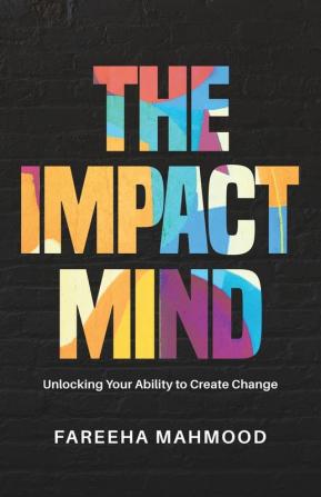 The Impact Mind: Unlocking Your Ability to Create Change