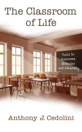 The Classroom of Life: Tools and Skills to Overcome Obstacles and Adversity