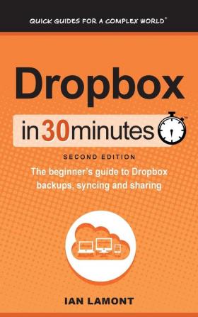 Dropbox In 30 Minutes (2nd Edition): The beginner's guide to Dropbox backups syncing and sharing