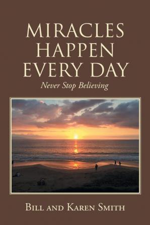 Miracles Happen Every Day: Never Stop Believing