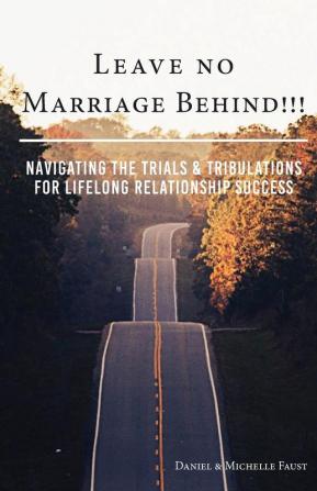 Leave No Marriage Behind!!!: Navigating the Trials & Tribulations for Lifelong Relationship Success: 1 (Leave No "Series")