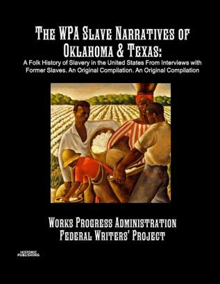 The WPA Slave Narratives of Oklahoma & Texas: A Folk History of Slavery in the United States From Interviews with Former Slaves. An Original Compilation.