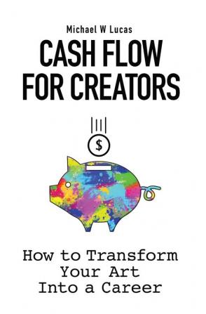 Cash Flow for Creators: How to Transform your Art into a Career