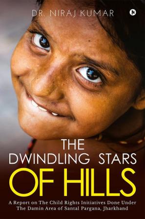 The Dwindling Stars of Hills : (A Report on The Child Rights Initiatives Done Under The DAMIN Area of Santal Pargana Jharkhand)