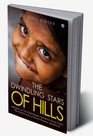 The Dwindling Stars of Hills : (A Report on The Child Rights Initiatives Done Under The DAMIN Area of Santal Pargana Jharkhand)