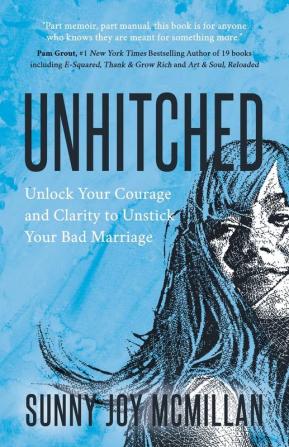 Unhitched: Unlock Your Courage and Clarity to Unstick Your Bad Marriage