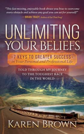 Unlimiting Your Beliefs: 7 Keys to Greater Success in Your Personal and Professional Life; Told Through My Journey to the Toughest Race in the World