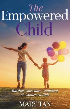 The Empowered Child: Raising Conscious Confident and Connected Kids