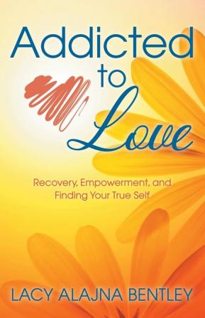 Addicted to Love: Recovery Empowerment and Finding Your True Self