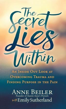 The Secret Lies Within: An Inside Out Look at Overcoming Trauma and Finding Purpose in the Pain