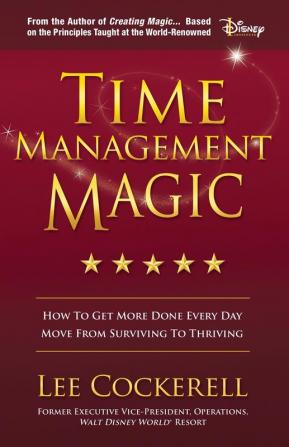 Time Management Magic: How to Get More Done Every Day and Move from Surviving to Thriving