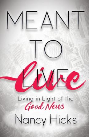 Meant to Live: Living in Light of the Good News