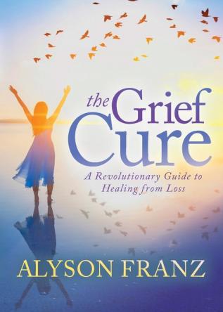 The Grief Cure: A Revolutionary Guide to Healing from Loss