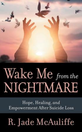 Wake Me from the Nightmare: Hope Healing and Empowerment After Suicide Loss