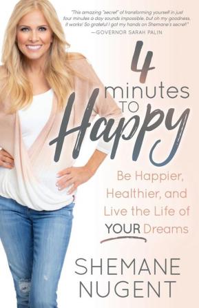 4 Minutes to Happy: Be Happier Healthier and Live the Life of Your Dreams