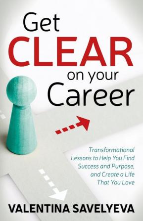 Get CLEAR on Your Career: Transformational Lessons to Help You Find Success and Purpose and Create a Life That You Love