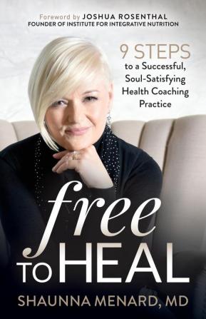 Free to Heal: 9 Steps to a Successful Soul-Satisfying Health Coaching Practice