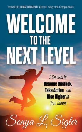 WELCOME to the Next Level: 3 Secrets to Become Unstuck Take Action and Rise Higher in Your Career: 1 (PractiGal Career Mentor Series)