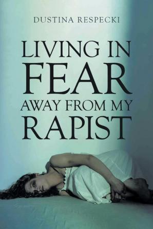 Living in Fear Away from My Rapist