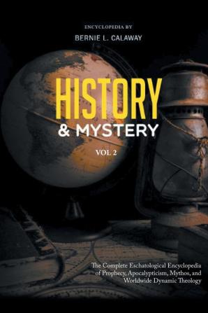 History and Mystery: The Complete Eschatological Encyclopedia of Prophecy Apocalypticism Mythos and Worldwide Dynamic Theology Vol. 2