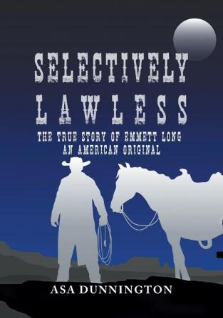 Selectively Lawless: The True Story Of Emmett Long An American Original