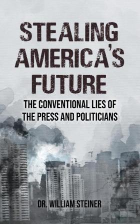 Stealing America's Future: The Conventional Lies of the Press and Politicians