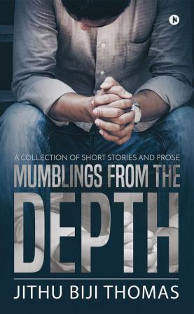 MUMBLINGS FROM THE DEPTH : A collection of short stories and prose