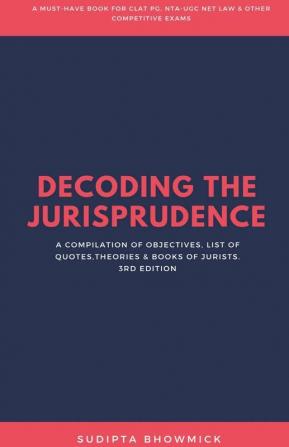 Decoding The Jurisprudence: A Compilation Of Objectives List Of QuotesTheories & Books Of Jurists.: A Compilation Of Objectives List Of QuotesTheories And Books Of Jurists.