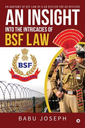 An Insight Into the Intricacies of BSF Law : An Anatomy of BSF Law by a GD Officer For GD Officers