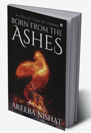 BORN FROM THE ASHES : A Collection of Poems