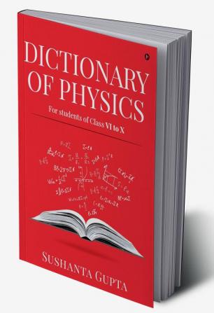 DICTIONARY OF PHYSICS : For students of Class VI to X