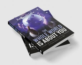 The Whole World is About You : ‘A Realm of Life Lessons That You Wanted to Know About Your Life’