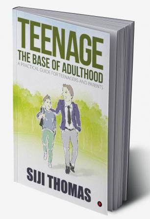 Teenage ‚Äì The base of adulthood : A practical guide for teenagers and parents