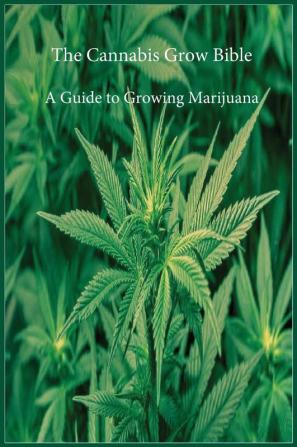 The Cannabis Grow Bible: A Guide to Growing Marijuana