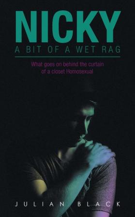 Nicky - a Bit of a Wet Rag: What Goes on Behind the Curtain of a Closet Homosexual