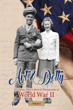 Art & Dotty: His Diary Their Letters & Photographs of World War II: 1 (Volume I)