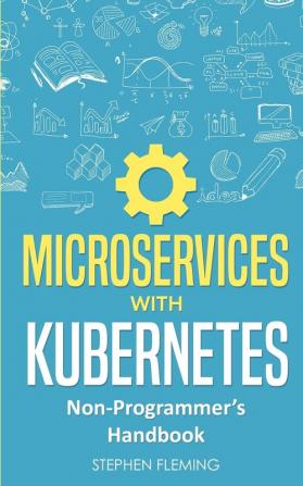 Microservices with Kubernetes: Non-Programmer's Handbook