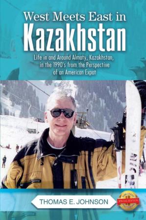 West Meets East in Kazakhstan: Life in and Around Almaty Kazakhstan in the 1990's from the Perspective of an American Expat