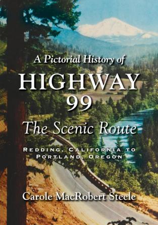 A Pictorial History of Highway 99: The Scenic Route-Redding California to Portland Oregon