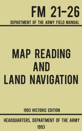 Map Reading And Land Navigation - Army FM 21-26 (1993 Historic Edition): Department Of The Army Field Manual