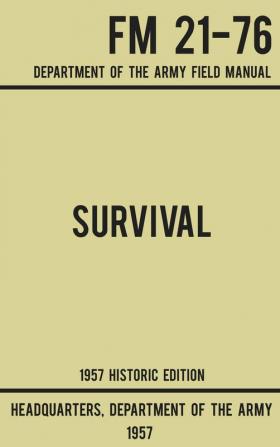 Survival - Army FM 21-76 (1957 Historic Edition): Department Of The Army Field Manual (Military Outdoors Skills)