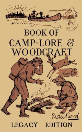 The Book Of Camp-Lore And Woodcraft - Legacy Edition: Dan Beard's Classic Manual On Making The Most Out Of Camp Life In The Woods And Wilds: 9 (Library of American Outdoors Classics)