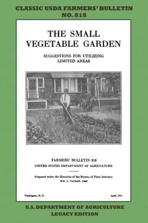 The Small Vegetable Garden (Legacy Edition): The Classic USDA Farmers' Bulletin No. 818 With Tips And Traditional Methods In Sustainable Gardening And Permaculture (Classic Farmers Bulletin Library)