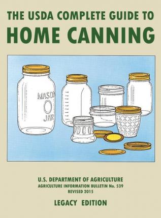 The USDA Complete Guide To Home Canning (Legacy Edition): The USDA's Handbook For Preserving Pickling And Fermenting Vegetables Fruits and Meats - ... Traditional Food Preserver's Library)