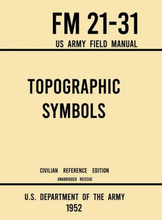 Topographic Symbols - FM 21-31 US Army Field Manual (1952 Civilian Reference Edition): Unabridged Handbook on Over 200 Symbols for Map Reading and ... Quadrangle Maps (Military Outdoors Skills)