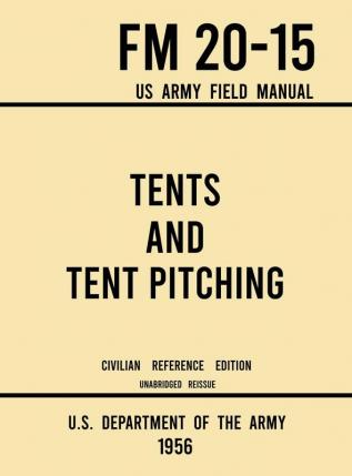 Tents and Tent Pitching - FM 20-15 US Army Field Manual (1956 Civilian Reference Edition): Unabridged Guidebook to Individual and Large Military-Style ... Canvas Care: 10 (Military Outdoors Skills)