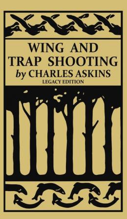 Wing and Trap Shooting (Legacy Edition): A Classic Handbook on Marksmanship and Tips and Tricks for Hunting Upland Game Birds and Waterfowl: 13 (The Classic Outing Handbooks Collection)