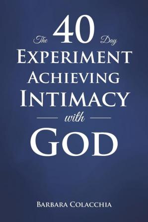 The 40 Day Experiment Achieving Intimacy with God