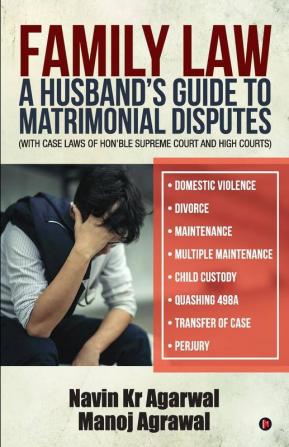 Family Law: A Husband'S Guide To Matrimonial Disputes • Domestic Violence • Divorce • Maintenance • Multiple Maintenance • Child Custody • Quashing 498A • Transfer Of Case • Perjury