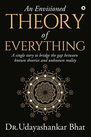 An Envisioned Theory of Everything : A Single Story to Bridge the Gap Between Known Theories and Unknown Reality